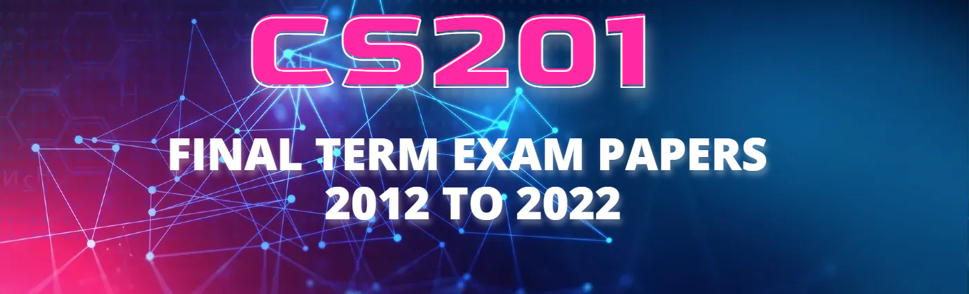 CS201 Current Final Term Exam Paper 2016 To 2022